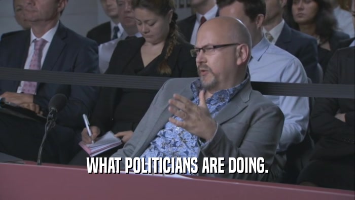 WHAT POLITICIANS ARE DOING.  