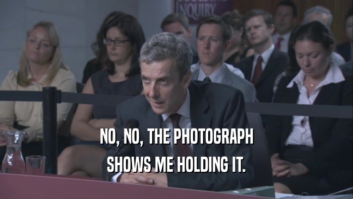 NO, NO, THE PHOTOGRAPH SHOWS ME HOLDING IT. 