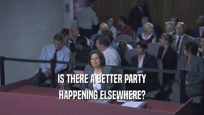 IS THERE A BETTER PARTY HAPPENING ELSEWHERE? 
