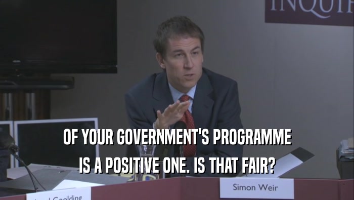 OF YOUR GOVERNMENT'S PROGRAMME IS A POSITIVE ONE. IS THAT FAIR? 