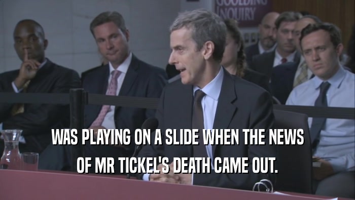 WAS PLAYING ON A SLIDE WHEN THE NEWS OF MR TICKEL'S DEATH CAME OUT. 