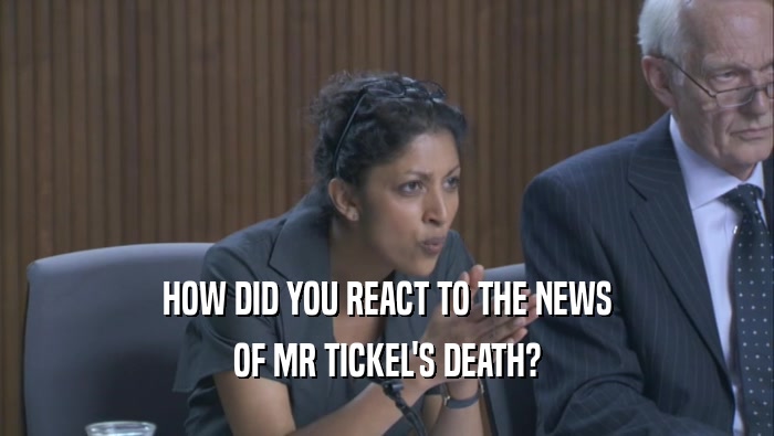 HOW DID YOU REACT TO THE NEWS OF MR TICKEL'S DEATH? 