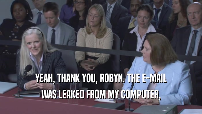 YEAH, THANK YOU, ROBYN. THE E-MAIL WAS LEAKED FROM MY COMPUTER, 