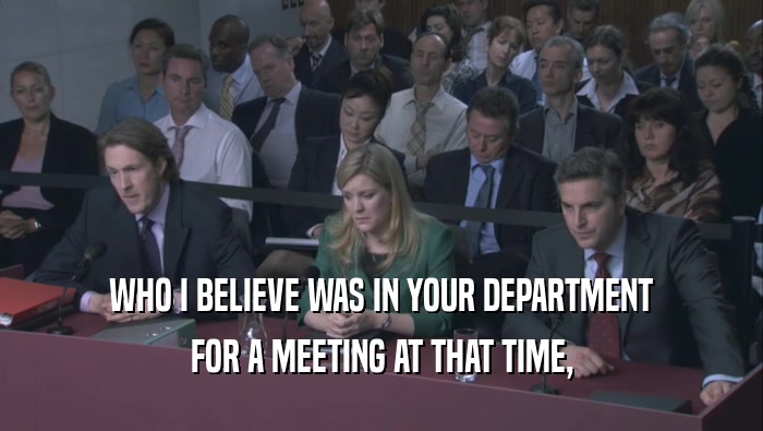 WHO I BELIEVE WAS IN YOUR DEPARTMENT FOR A MEETING AT THAT TIME, 