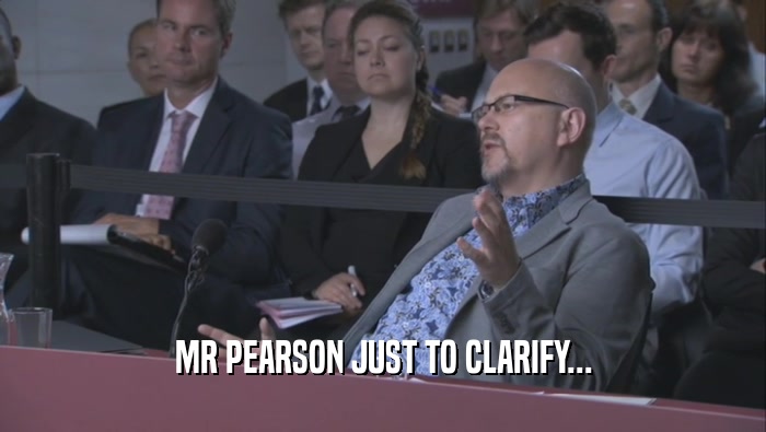 MR PEARSON JUST TO CLARIFY...  