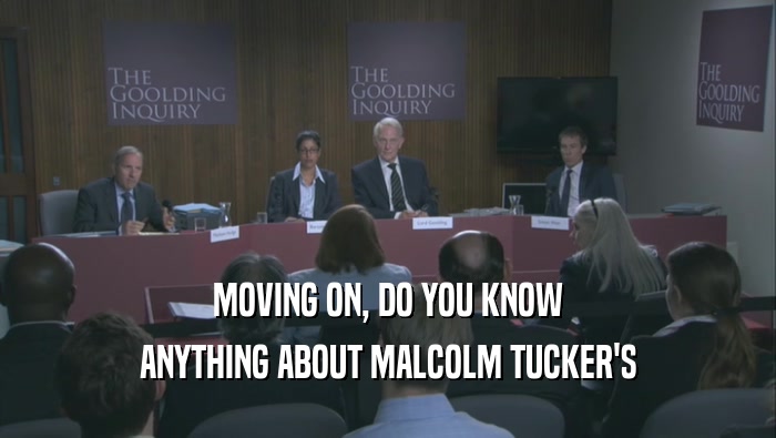 MOVING ON, DO YOU KNOW
 ANYTHING ABOUT MALCOLM TUCKER'S
 