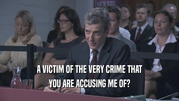 A VICTIM OF THE VERY CRIME THAT YOU ARE ACCUSING ME OF? 