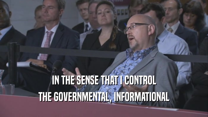 IN THE SENSE THAT I CONTROL THE GOVERNMENTAL, INFORMATIONAL 