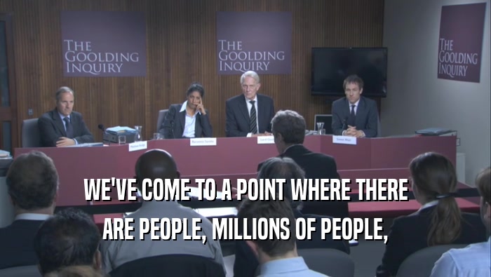 WE'VE COME TO A POINT WHERE THERE ARE PEOPLE, MILLIONS OF PEOPLE, 