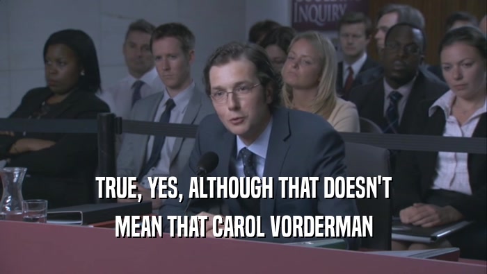 TRUE, YES, ALTHOUGH THAT DOESN'T MEAN THAT CAROL VORDERMAN 