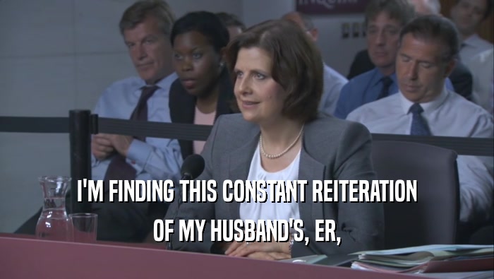 I'M FINDING THIS CONSTANT REITERATION OF MY HUSBAND'S, ER, 