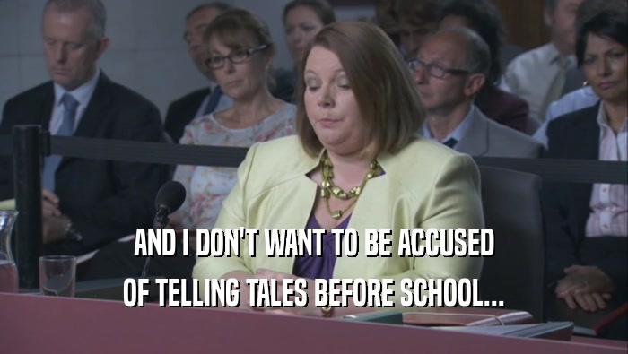 AND I DON'T WANT TO BE ACCUSED OF TELLING TALES BEFORE SCHOOL... 