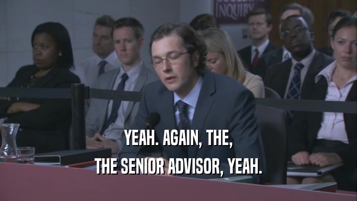 YEAH. AGAIN, THE, THE SENIOR ADVISOR, YEAH. 