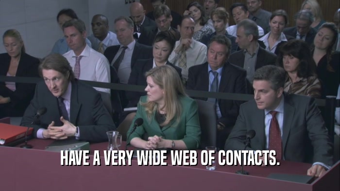 HAVE A VERY WIDE WEB OF CONTACTS.  