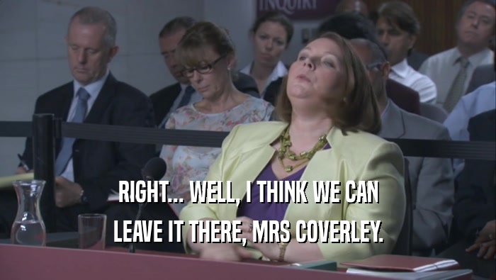 RIGHT... WELL, I THINK WE CAN LEAVE IT THERE, MRS COVERLEY. 