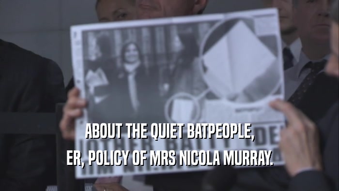 ABOUT THE QUIET BATPEOPLE, ER, POLICY OF MRS NICOLA MURRAY. 