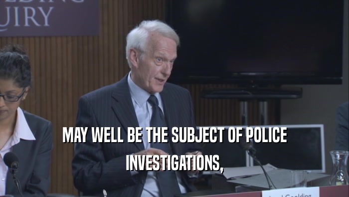 MAY WELL BE THE SUBJECT OF POLICE INVESTIGATIONS, 