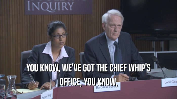 YOU KNOW, WE'VE GOT THE CHIEF WHIP'S OFFICE, YOU KNOW, 