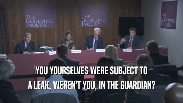 YOU YOURSELVES WERE SUBJECT TO A LEAK, WEREN'T YOU, IN THE GUARDIAN? 