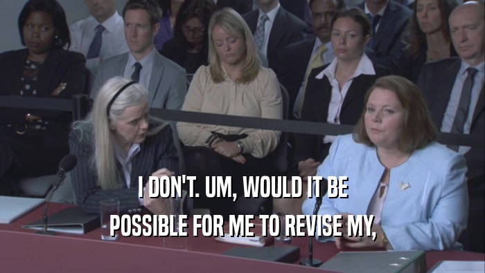 I DON'T. UM, WOULD IT BE POSSIBLE FOR ME TO REVISE MY, 