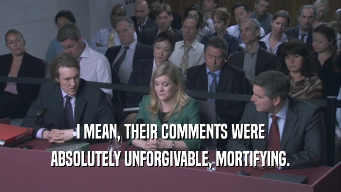 I MEAN, THEIR COMMENTS WERE ABSOLUTELY UNFORGIVABLE, MORTIFYING. 