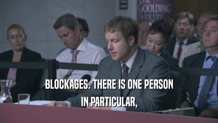 BLOCKAGES. THERE IS ONE PERSON IN PARTICULAR, 