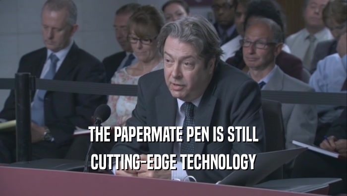 THE PAPERMATE PEN IS STILL CUTTING-EDGE TECHNOLOGY CUTTING-EDGE TECHNOLOGY