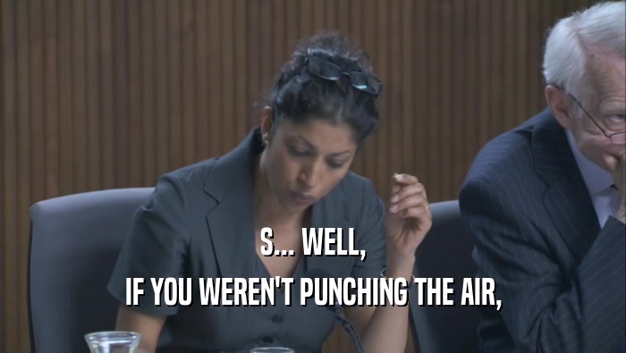 S... WELL, IF YOU WEREN'T PUNCHING THE AIR, IF YOU WEREN'T PUNCHING THE AIR,