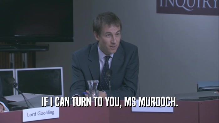 IF I CAN TURN TO YOU, MS MURDOCH.  