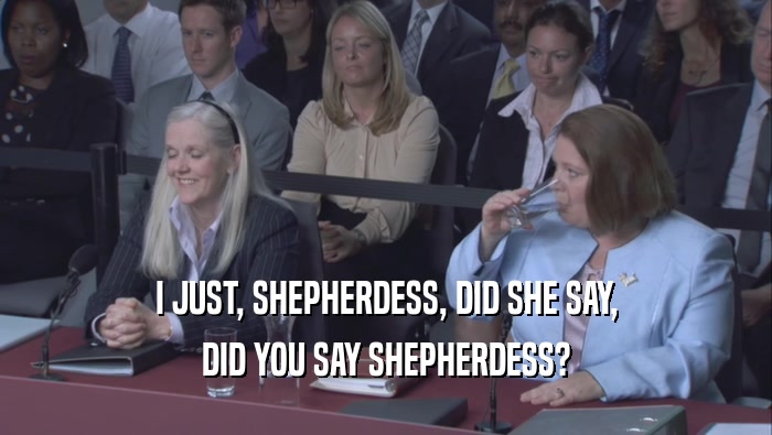 I JUST, SHEPHERDESS, DID SHE SAY, DID YOU SAY SHEPHERDESS? 