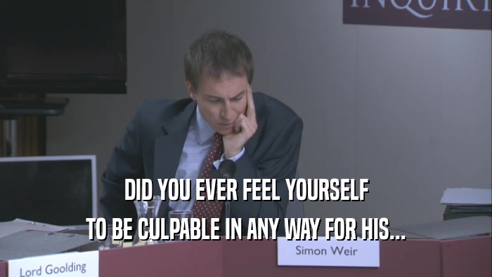 DID YOU EVER FEEL YOURSELF TO BE CULPABLE IN ANY WAY FOR HIS... 