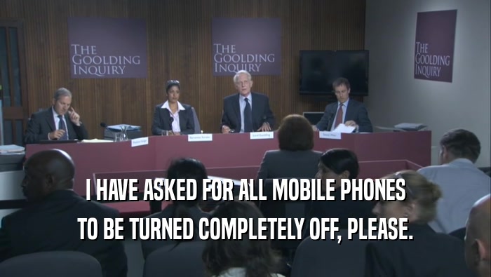 I HAVE ASKED FOR ALL MOBILE PHONES TO BE TURNED COMPLETELY OFF, PLEASE. 