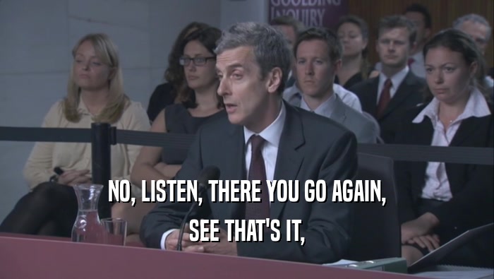 NO, LISTEN, THERE YOU GO AGAIN, SEE THAT'S IT, 