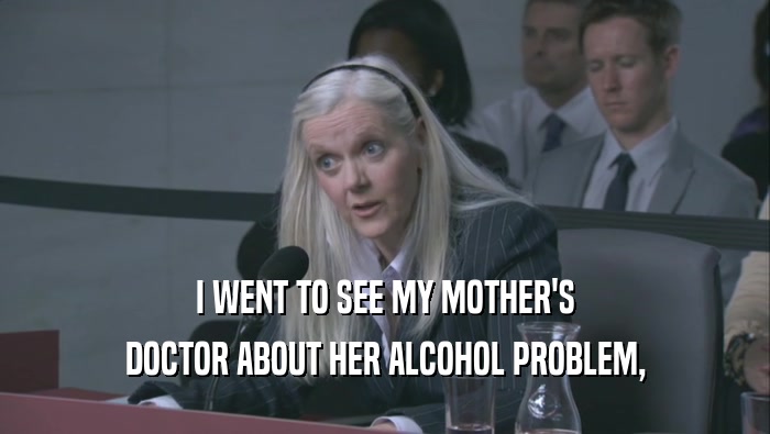 I WENT TO SEE MY MOTHER'S DOCTOR ABOUT HER ALCOHOL PROBLEM, 