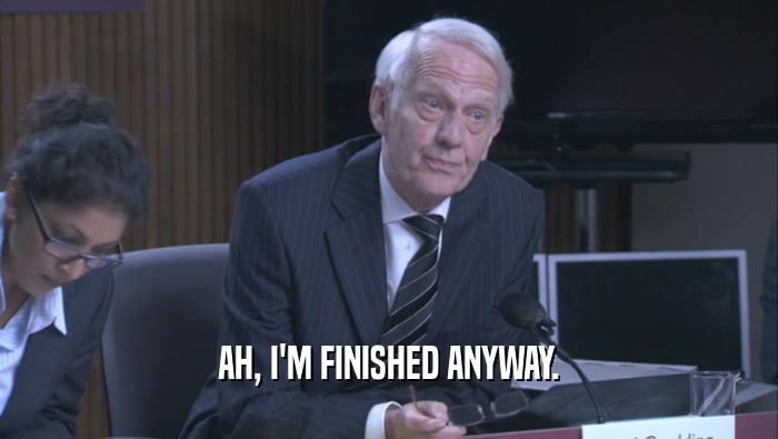 AH, I'M FINISHED ANYWAY.  