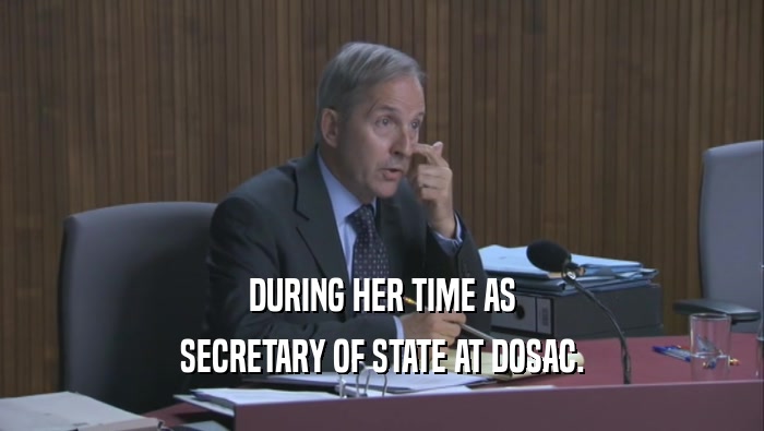 DURING HER TIME AS SECRETARY OF STATE AT DOSAC. 