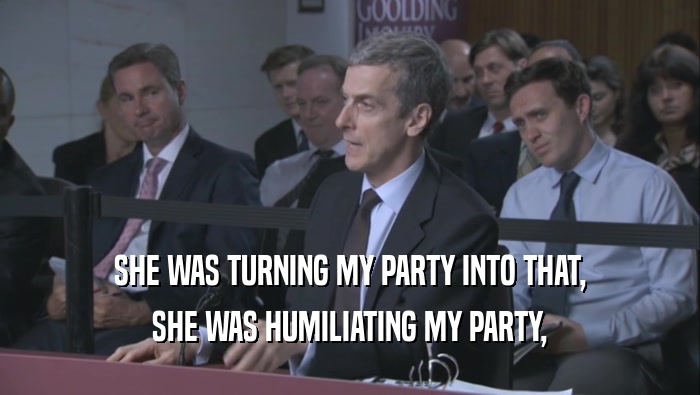 SHE WAS TURNING MY PARTY INTO THAT, SHE WAS HUMILIATING MY PARTY, 