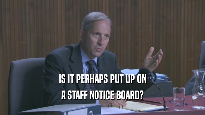 IS IT PERHAPS PUT UP ON A STAFF NOTICE BOARD? 