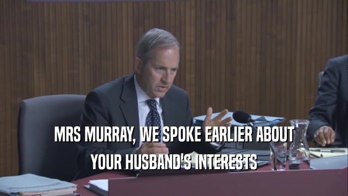 MRS MURRAY, WE SPOKE EARLIER ABOUT YOUR HUSBAND'S INTERESTS 