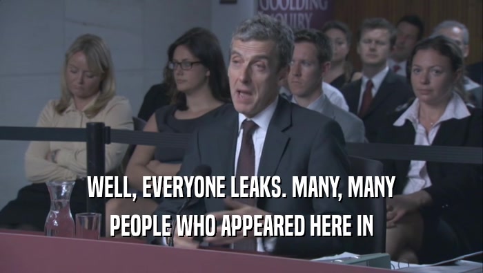 WELL, EVERYONE LEAKS. MANY, MANY PEOPLE WHO APPEARED HERE IN 