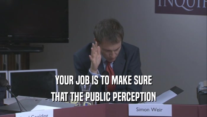 YOUR JOB IS TO MAKE SURE THAT THE PUBLIC PERCEPTION 
