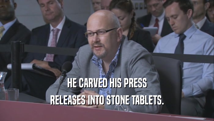 HE CARVED HIS PRESS
 RELEASES INTO STONE TABLETS.
 