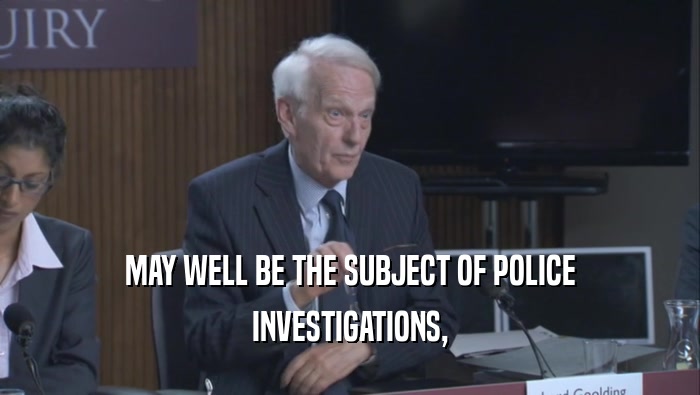 MAY WELL BE THE SUBJECT OF POLICE INVESTIGATIONS, 