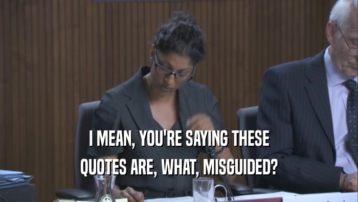 I MEAN, YOU'RE SAYING THESE QUOTES ARE, WHAT, MISGUIDED? 