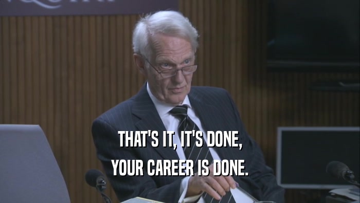 THAT'S IT, IT'S DONE, YOUR CAREER IS DONE. 