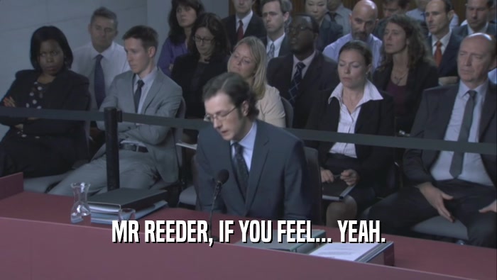 MR REEDER, IF YOU FEEL... YEAH.  