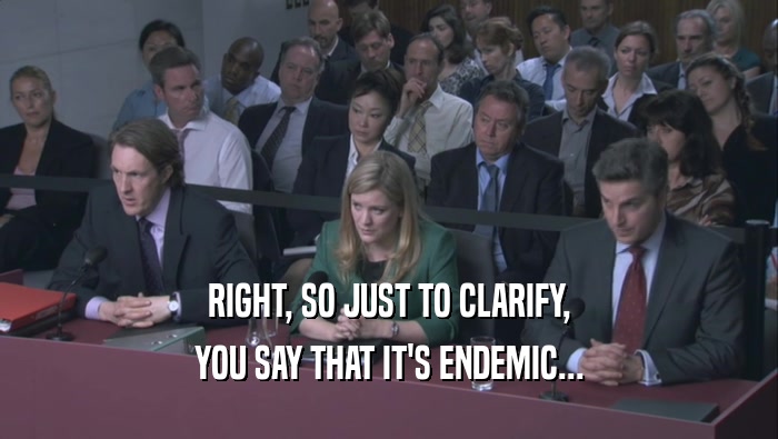 RIGHT, SO JUST TO CLARIFY, YOU SAY THAT IT'S ENDEMIC... 