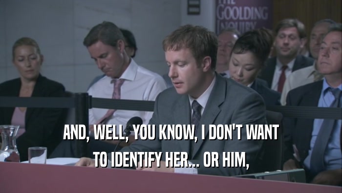 AND, WELL, YOU KNOW, I DON'T WANT TO IDENTIFY HER... OR HIM, 