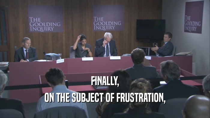 FINALLY, ON THE SUBJECT OF FRUSTRATION, 