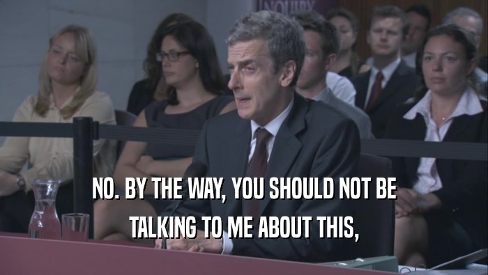 NO. BY THE WAY, YOU SHOULD NOT BE TALKING TO ME ABOUT THIS, 